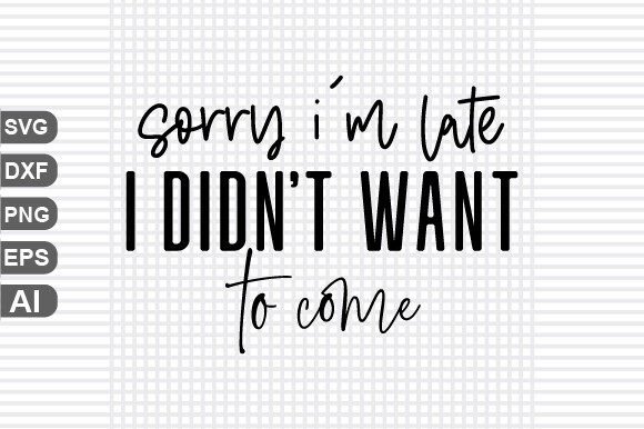 Sorry I m Late I Didn t Want to Come